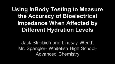Using InBody Testing to Measure the Accuracy of Bioelectrical Impedance When Affected by Different Hydration Levels Jack Streibich and Lindsay Wendt Mr.
