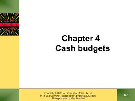 Copyright  2003 McGraw-Hill Australia Pty Ltd PPTs t/a Budgeting, second edition, by Banks & Giliberti Slides prepared by Mya Aronfeld 4-1 Chapter 4 Cash.