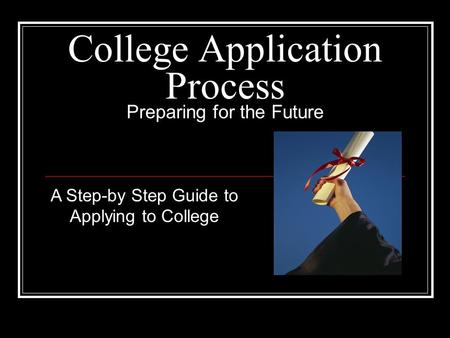 College Application Process Preparing for the Future A Step-by Step Guide to Applying to College.