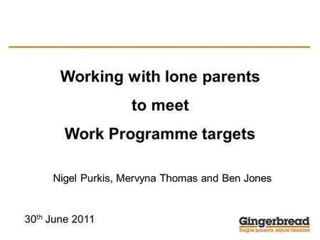 Nigel Purkis, Mervyna Thomas and Ben Jones Working with lone parents to meet Work Programme targets 30 th June 2011.