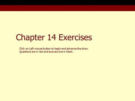 Chapter 14 Exercises Click on Left mouse button to begin and advance the show. Questions are in red and answers are in black.