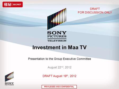 Investment in Maa TV Presentation to the Group Executive Committee August 22 nd, 2012 DRAFT August 19 th, 2012 DRAFT FOR DISCUSSION ONLY PRIVILEGED AND.
