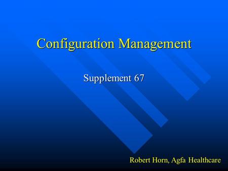 Configuration Management Supplement 67 Robert Horn, Agfa Healthcare.