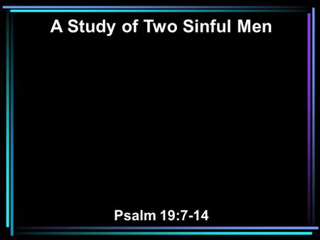 A Study of Two Sinful Men Psalm 19:7-14. 7 The law of the LORD is perfect, converting the soul; The testimony of the LORD is sure, making wise the simple;