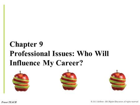 Fraser TEACH © 2011 McGraw- Hill Higher Education. All rights reserved. Chapter 9 Professional Issues: Who Will Influence My Career?