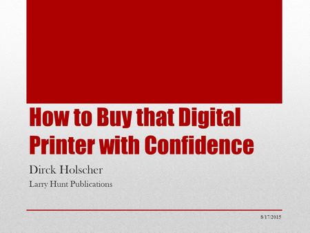 How to Buy that Digital Printer with Confidence Dirck Holscher Larry Hunt Publications 8/17/2015.