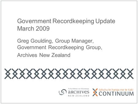 Government Recordkeeping Update March 2009 Greg Goulding, Group Manager, Government Recordkeeping Group, Archives New Zealand.
