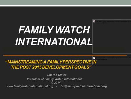 “MAINSTREAMING A FAMILY PERSPECTIVE IN THE POST 2015 DEVELOPMENT GOALS” Sharon Slater President of Family Watch International © 2014 www.familywatchinternational.org.