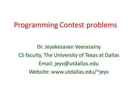 Programming Contest problems Dr. Jeyakesavan Veerasamy CS faculty, The University of Texas at Dallas   Website: