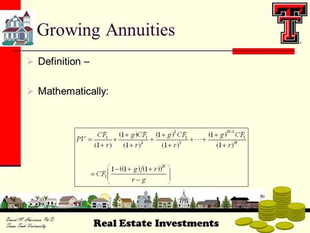 Real Estate Investments David M. Harrison, Ph.D. Texas Tech University Growing Annuities  Definition –  Mathematically: