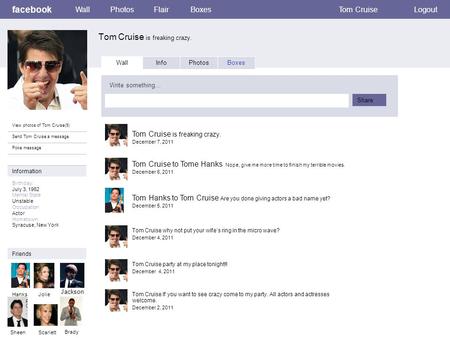 Facebook Tom Cruise is freaking crazy. WallPhotosFlairBoxesTom CruiseLogout View photos of Tom Cruise(9) Send Tom Cruise a message Poke message Wall InfoPhotosBoxes.