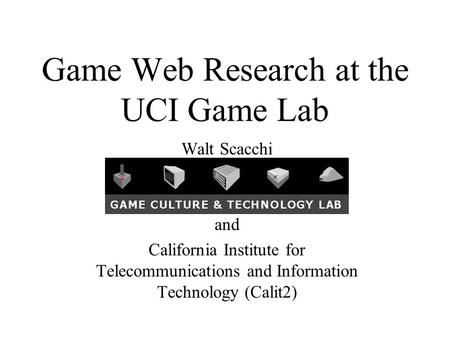 Game Web Research at the UCI Game Lab Walt Scacchi and California Institute for Telecommunications and Information Technology (Calit2)