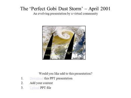 The ‘Perfect Gobi Dust Storm’ – April 2001 An evolving presentation by a virtual community Would you like add to this presentation? 1.Download this PPT.