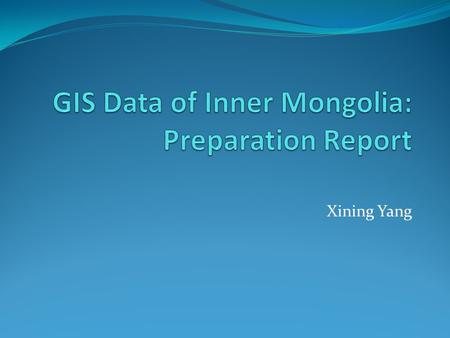 Xining Yang. GIS Data: Inner Mongolia Two Set of Layers: A. Inner Mongolia_Natural Maps B. Inner Mongolia_Base Maps Projection: geographic coordinate.