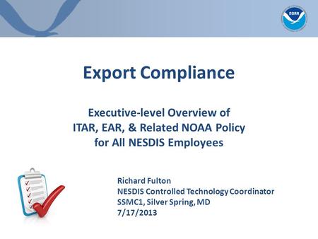 Export Compliance Executive-level Overview of ITAR, EAR, & Related NOAA Policy for All NESDIS Employees Richard Fulton NESDIS Controlled Technology Coordinator.