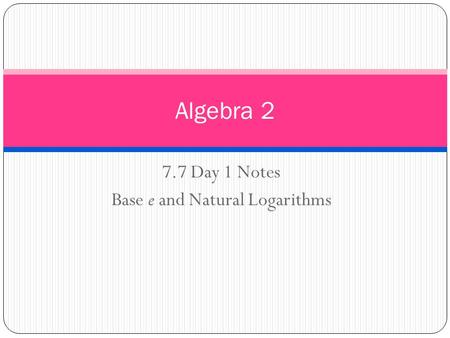 7.7 Day 1 Notes Base e and Natural Logarithms