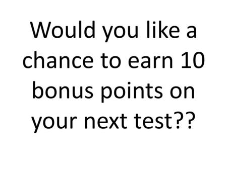 Would you like a chance to earn 10 bonus points on your next test??