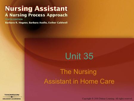Copyright © 2008 Delmar Learning. All rights reserved. Unit 35 The Nursing Assistant in Home Care.