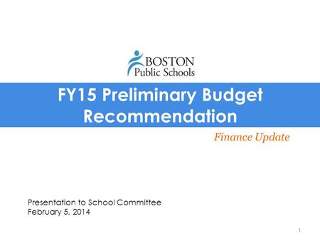 FY15 Preliminary Budget Recommendation Finance Update Presentation to School Committee February 5, 2014 1.