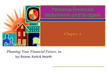 Planning Your Financial Future, 4e by: Boone, Kurtz & Hearth Personal Financial Statements and Budgets Chapter 3.
