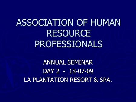 ASSOCIATION OF HUMAN RESOURCE PROFESSIONALS ANNUAL SEMINAR DAY 2 - 18-07-09 LA PLANTATION RESORT & SPA.