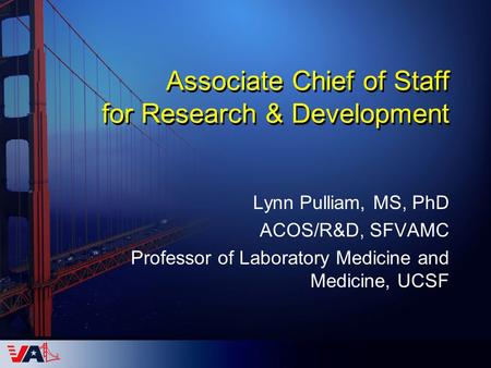 Associate Chief of Staff for Research & Development Lynn Pulliam, MS, PhD ACOS/R&D, SFVAMC Professor of Laboratory Medicine and Medicine, UCSF.