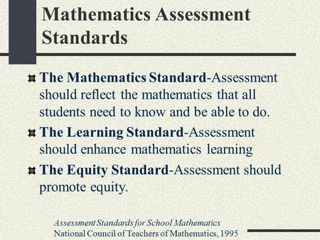 Mathematics Assessment Standards The Mathematics Standard-Assessment should reflect the mathematics that all students need to know and be able to do. The.