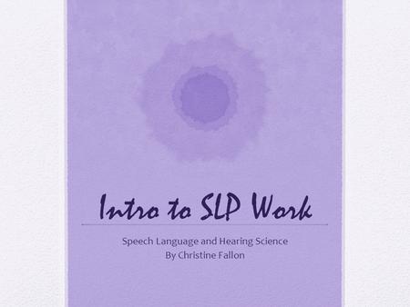 Intro to SLP Work Speech Language and Hearing Science By Christine Fallon.