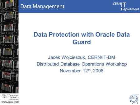CERN IT Department CH-1211 Genève 23 Switzerland www.cern.ch/i t Data Protection with Oracle Data Guard Jacek Wojcieszuk, CERN/IT-DM Distributed Database.