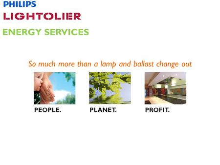 So much more than a lamp and ballast change out ENERGY SERVICES PEOPLE.PLANET.PROFIT.