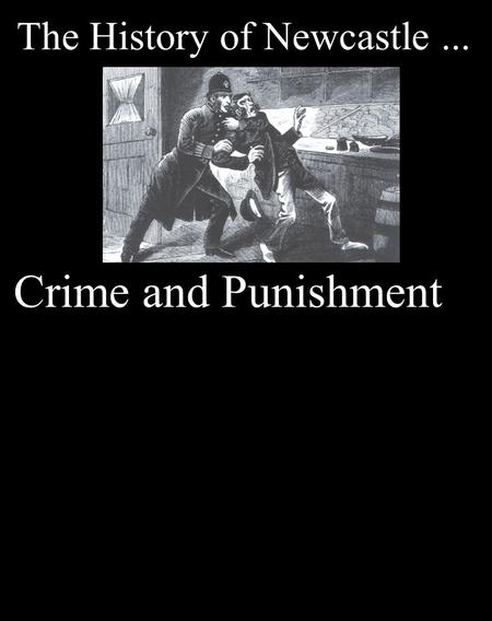 The History of Newcastle... Crime and Punishment.