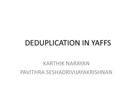 DEDUPLICATION IN YAFFS KARTHIK NARAYAN PAVITHRA SESHADRIVIJAYAKRISHNAN.