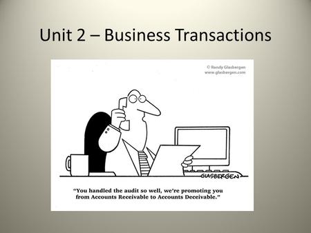 Unit 2 – Business Transactions. Business Transaction is an exchange of things of value. Accounting Period: the length of time between the preparation.