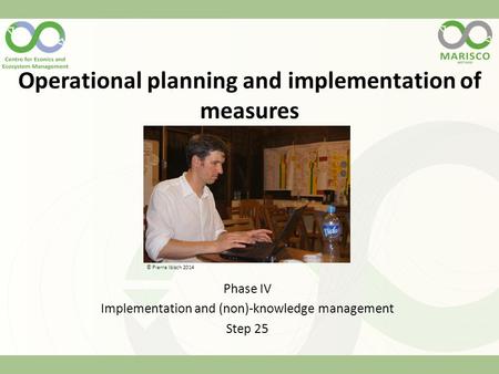 Operational planning and implementation of measures Phase IV Implementation and (non)-knowledge management Step 25 © Pierre Ibisch 2014.