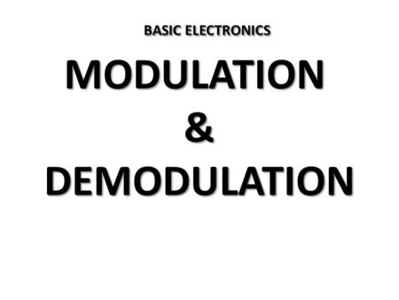 BASIC ELECTRONICS MODULATION & DEMODULATION Introduction In radio transmission, it is necessary to send the audio signal (20 Hz to 20 KHz ) such as music,