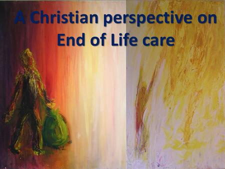 A Christian perspective on End of Life care. A Jesus perspective on End of Life care.