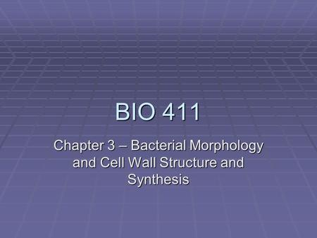BIO 411 Chapter 3 – Bacterial Morphology and Cell Wall Structure and Synthesis.
