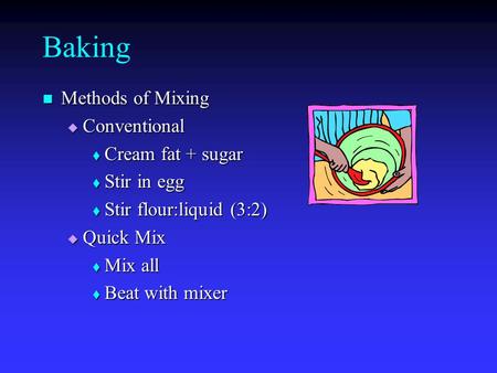 Baking Methods of Mixing Methods of Mixing  Conventional  Cream fat + sugar  Stir in egg  Stir flour:liquid (3:2)  Quick Mix  Mix all  Beat with.