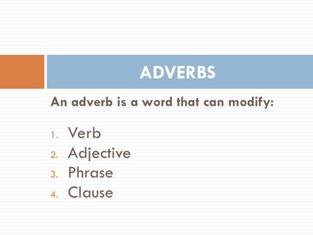 An adverb is a word that can modify: 1. Verb 2. Adjective 3. Phrase 4. Clause ADVERBS.