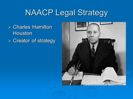 NAACP Legal Strategy  Charles Hamilton Houston  Creator of strategy.