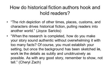 How do historical fiction authors hook and hold readers? “The rich depiction of other times, places, customs, and characters drives historical fiction,