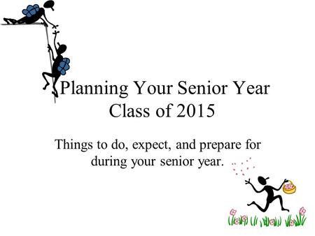 Planning Your Senior Year Class of 2015 Things to do, expect, and prepare for during your senior year.