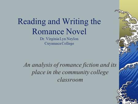 Reading and Writing the Romance Novel Dr. Virginia Lyn Neylon Cuyamaca College An analysis of romance fiction and its place in the community college classroom.