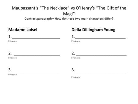 Maupassant’s “The Necklace” vs O’Henry’s “The Gift of the Magi” Contrast paragraph – How do these two main characters differ? Madame Loisel Della Dillingham.