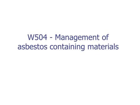 W504 - Management of asbestos containing materials.