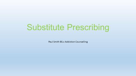 Substitute Prescribing Paul Smith BS.c Addiction Counselling.