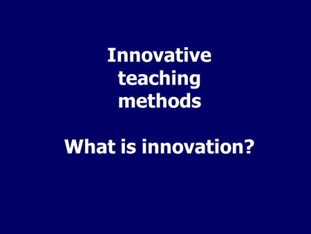 Innovative teaching methods What is innovation?. “something new” “a new method or device” Why innovate?…