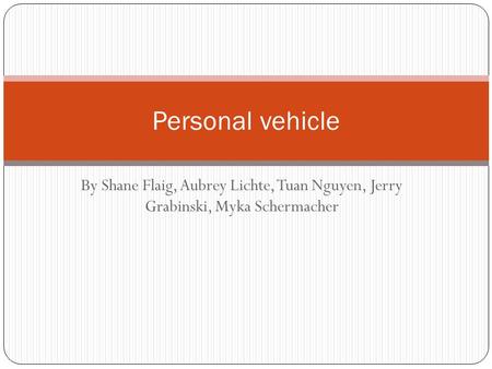 By Shane Flaig, Aubrey Lichte, Tuan Nguyen, Jerry Grabinski, Myka Schermacher Personal vehicle.