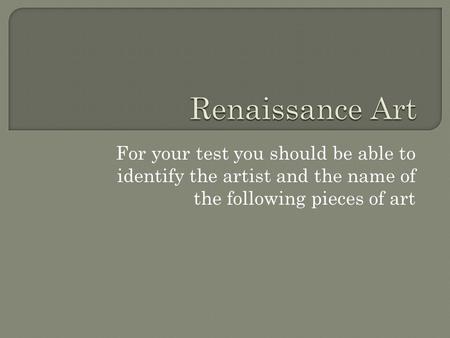 Renaissance Art For your test you should be able to identify the artist and the name of the following pieces of art.