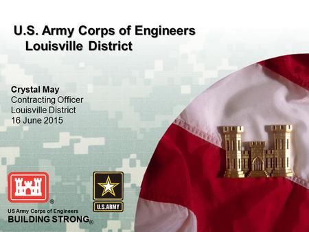 BUILDING STRONG ® 1 US Army Corps of Engineers BUILDING STRONG ® U.S. Army Corps of Engineers Louisville District Crystal May Contracting Officer Louisville.